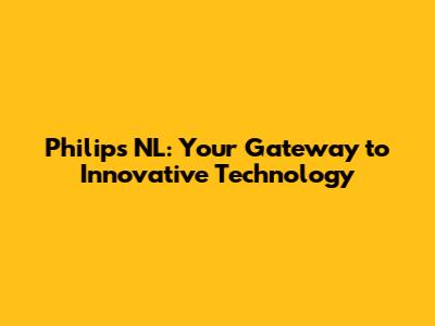 Philips NL: Your Gateway to Innovative Technology