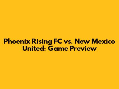 Phoenix Rising FC vs. New Mexico United: Game Preview