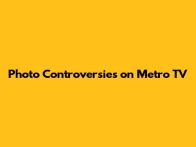Photo Controversies on Metro TV