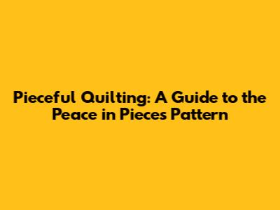 Pieceful Quilting: A Guide to the Peace in Pieces Pattern