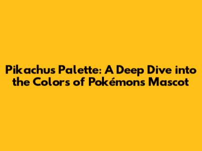 Pikachu's Palette: A Deep Dive into the Colors of Pokémon's Mascot