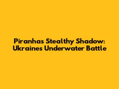 Piranha's Stealthy Shadow: Ukraine's Underwater Battle