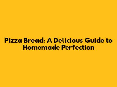 Pizza Bread: A Delicious Guide to Homemade Perfection