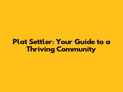 Plat Settler: Your Guide to a Thriving Community