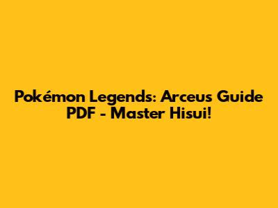 Pokémon Legends: Arceus Guide PDF - Master Hisui!
