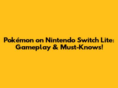 Pokémon on Nintendo Switch Lite: Gameplay & Must-Knows!