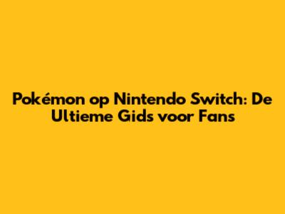 Pokémon op Nintendo Switch: De Ultieme Gids voor Fans