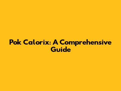 Pok Calorix: A Comprehensive Guide