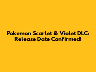 Pokemon Scarlet & Violet DLC: Release Date Confirmed!