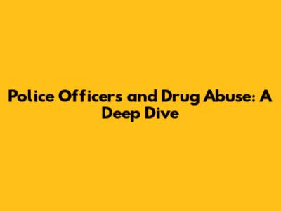 Police Officers and Drug Abuse: A Deep Dive