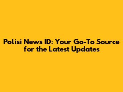 Polisi News ID: Your Go-To Source for the Latest Updates