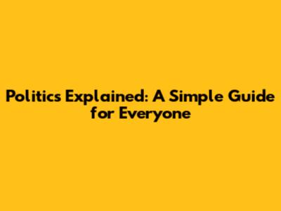Politics Explained: A Simple Guide for Everyone
