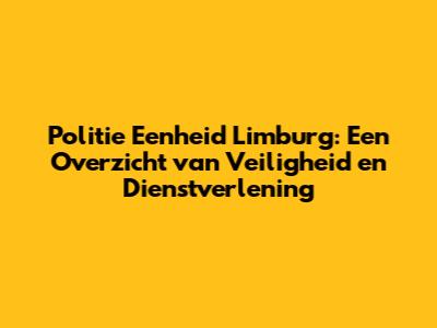 Politie Eenheid Limburg: Een Overzicht van Veiligheid en Dienstverlening