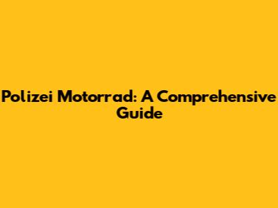 Polizei Motorrad: A Comprehensive Guide
