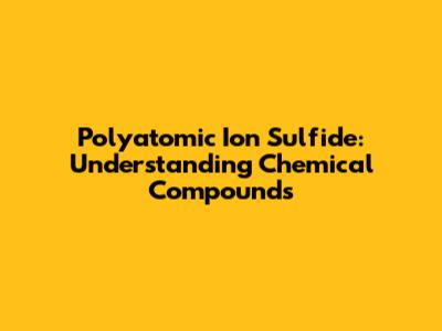 Polyatomic Ion Sulfide: Understanding Chemical Compounds