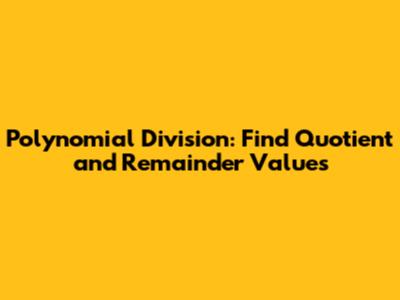 Polynomial Division: Find Quotient and Remainder Values