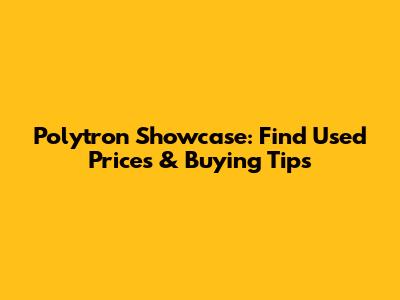 Polytron Showcase: Find Used Prices & Buying Tips