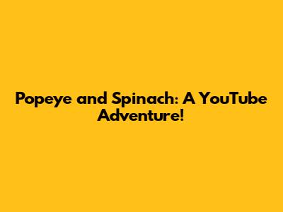 Popeye and Spinach: A YouTube Adventure!