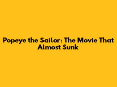 Popeye the Sailor: The Movie That Almost Sunk