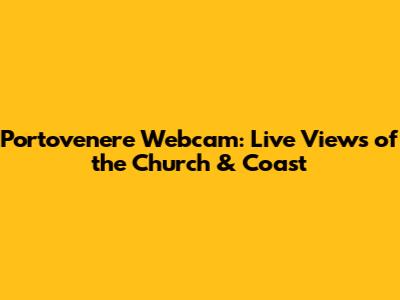 Portovenere Webcam: Live Views of the Church & Coast