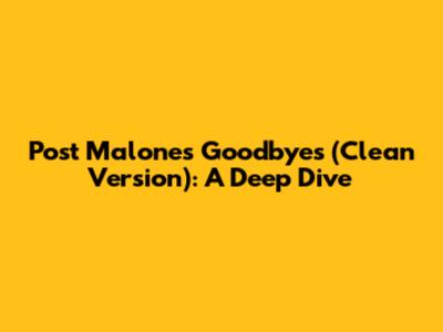 Post Malone's 'Goodbyes' (Clean Version): A Deep Dive