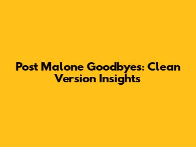 Post Malone Goodbyes: Clean Version Insights