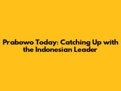 Prabowo Today: Catching Up with the Indonesian Leader