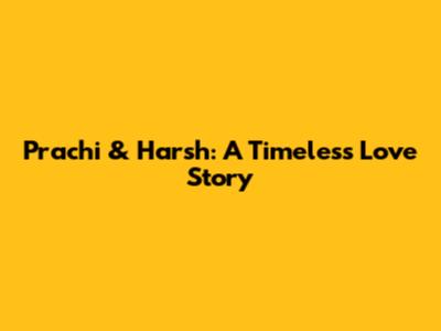 Prachi & Harsh: A Timeless Love Story