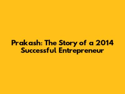 Prakash: The Story of a 2014 Successful Entrepreneur