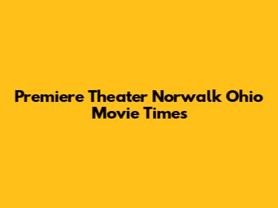 Premiere Theater Norwalk Ohio Movie Times