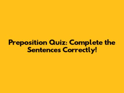 Preposition Quiz: Complete the Sentences Correctly!