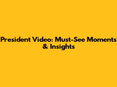President Video: Must-See Moments & Insights