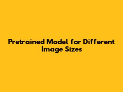 Pretrained Model for Different Image Sizes
