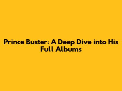 Prince Buster: A Deep Dive into His Full Albums