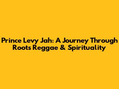Prince Levy Jah: A Journey Through Roots Reggae & Spirituality