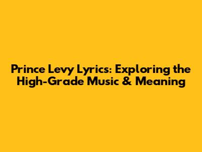Prince Levy Lyrics: Exploring the High-Grade Music & Meaning