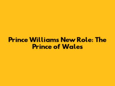 Prince William's New Role: The Prince of Wales