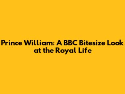 Prince William: A BBC Bitesize Look at the Royal Life