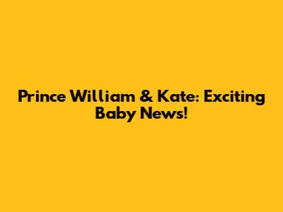 Prince William & Kate: Exciting Baby News!