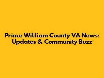 Prince William County VA News: Updates & Community Buzz
