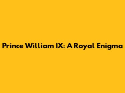 Prince William IX: A Royal Enigma
