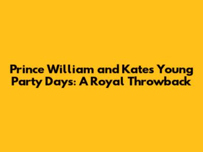 Prince William and Kate's Young Party Days: A Royal Throwback
