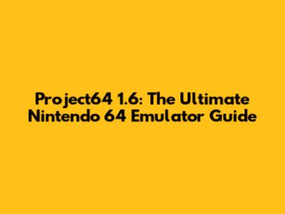 Project64 1.6: The Ultimate Nintendo 64 Emulator Guide