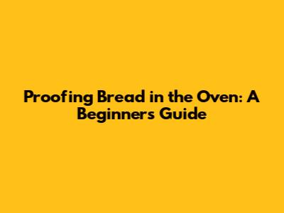 Proofing Bread in the Oven: A Beginner's Guide