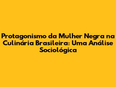 Protagonismo da Mulher Negra na Culinária Brasileira: Uma Análise Sociológica