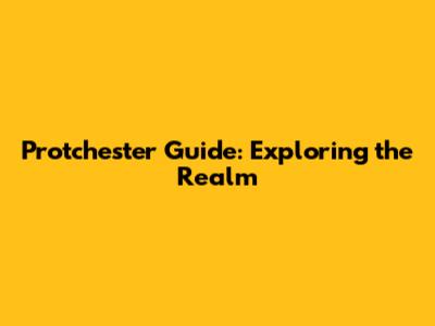 Protchester Guide: Exploring the Realm
