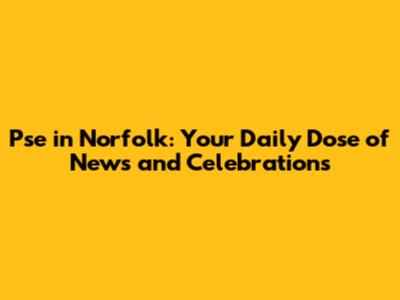 Pse in Norfolk: Your Daily Dose of News and Celebrations