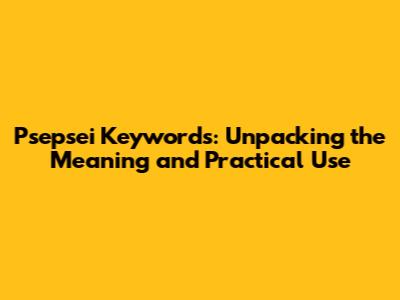 Psepsei Keywords: Unpacking the Meaning and Practical Use