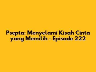 Psepta: Menyelami Kisah Cinta yang Memilih - Episode 222
