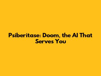 Psiberitase: Doom, the AI That Serves You